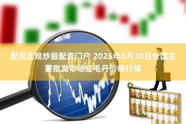 配资正规炒股配资门户 2025年6月30日全国主要批发市场红毛丹价格行情