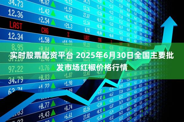 实时股票配资平台 2025年6月30日全国主要批发市场红椒价格行情