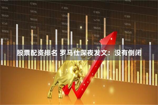 股票配资排名 罗马仕深夜发文：没有倒闭
