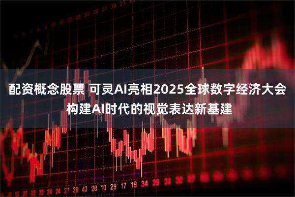 配资概念股票 可灵AI亮相2025全球数字经济大会 构建AI时代的视觉表达新基建