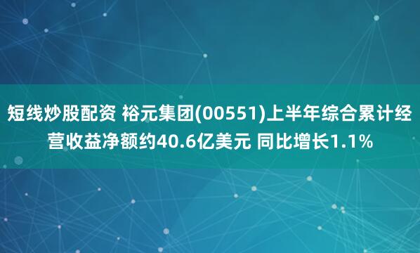 短线炒股配资 裕元集团(00551)上半年综合累计经营收益净额约40.6亿美元 同比增长1.1%
