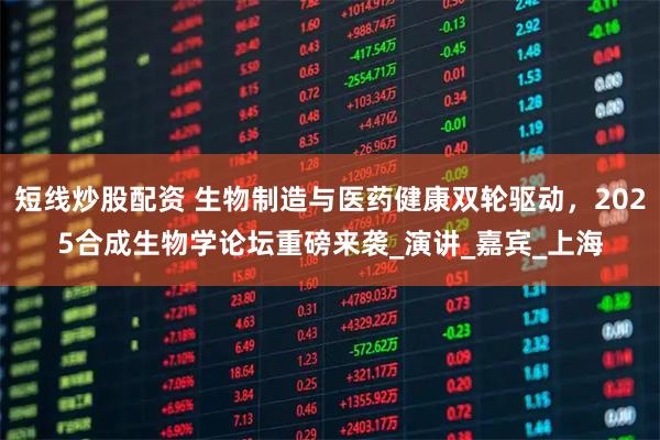 短线炒股配资 生物制造与医药健康双轮驱动，2025合成生物学论坛重磅来袭_演讲_嘉宾_上海