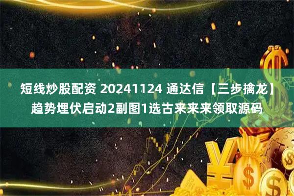 短线炒股配资 20241124 通达信【三步擒龙】趋势埋伏启动2副图1选古来来来领取源码
