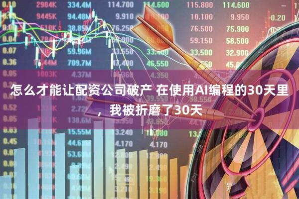 怎么才能让配资公司破产 在使用AI编程的30天里，我被折磨了30天