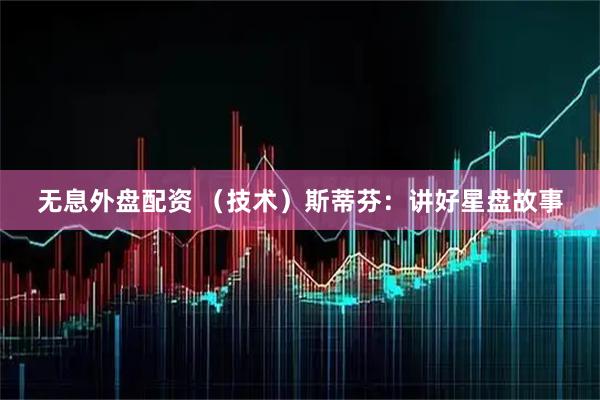无息外盘配资 （技术）斯蒂芬：讲好星盘故事